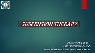 SUSPENSION THERAPY
DR. MAINAK SUR (PT)
ASST. PROFESSOR AND HEAD
SWAMI VIVEKANANDA UNIVERSITY, BARRACKPORE
 