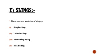 E) SLINGS:-
 There are four varieties of slings:-
(i) Single sling.
(ii) Double sling.
(iii) Three ring sling.
(iv) Head sling.
 