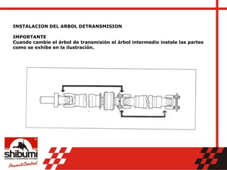INSTALACION DEL ARBOL DETRANSMISION
IMPORTANTE
Cuando cambie el árbol de transmisión el árbol intermedio instale las partes
como se exhibe en la ilustración.
 