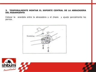 3. TEMPORALMENTE MONTAR EL SOPORTE CENTRAL DE LA ABRAZADERA
DEL RODAMIENTO
Colocar la arandela entre la abrazadera y el chasis y ajuste parcialmente los
pernos.
 