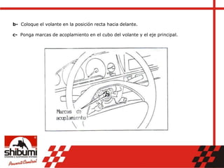 b- Coloque el volante en la posición recta hacia delante.
c- Ponga marcas de acoplamiento en el cubo del volante y el eje principal.
 