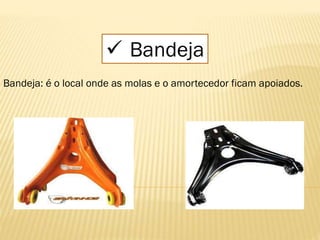  Bandeja
Bandeja: é o local onde as molas e o amortecedor ficam apoiados.
 