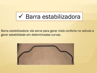  Barra estabilizadora
Barra estabilizadora: ela serve para gerar mais conforto no veículo e
gerar estabilidade em determinadas curvas.
 