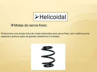 Helicoidal
Molas do servo-freio:
Produzimos uma ampla linha de molas helicoidais para servo-freio, com matéria prima
especial e pintura epóxi de grande resistência à corrosão.
 
