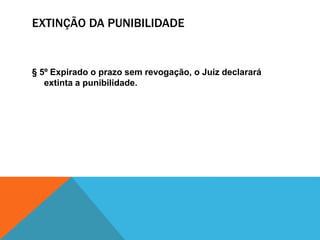 EXTINÇÃO DA PUNIBILIDADE 
§ 5º Expirado o prazo sem revogação, o Juiz declarará 
extinta a punibilidade. 
