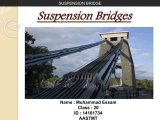 Suspension Bridges
Name : Muhammad Essam
Class : 20
ID : 14101734
AASTMT
SUSPENSION BRIDGE
 
