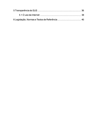 5 Transparência do SUS ..................................................................... 36
       5.1 O uso da Internet ................................................................. 38

6 Legislação, Normas e Textos de Referência ..................................... 40
 