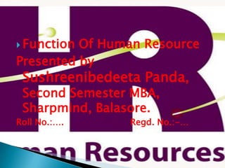 Function Of Human Resource Presented by Sushreenibedeeta Panda, Second Semester MBA, Sharpmind, Balasore. Roll No.:….                        Regd. No.:-… 
