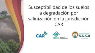 Susceptibilidad de los suelos
a degradación por
salinización en la jurisdicción
CAR
 