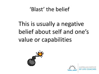 ‘Blast’ the belief
This is usually a negative
belief about self and one’s
value or capabilities
 