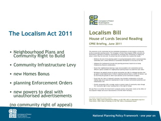 The Localism Act 2011

• Neighbourhood Plans and
  Community Right to Build
• Community Infrastructure Levy

• new Homes Bonus

• planning Enforcement Orders

• new powers to deal with
  unauthorised advertisements

(no community right of appeal)

                                  National Planning Policy Framework – one year on
 