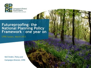 Futureproofing: the
National Planning Policy
Framework – one year on
CPRE Sussex, March 2013




  Neil Sinden, Policy and
  Campaigns Director, CPRE
 