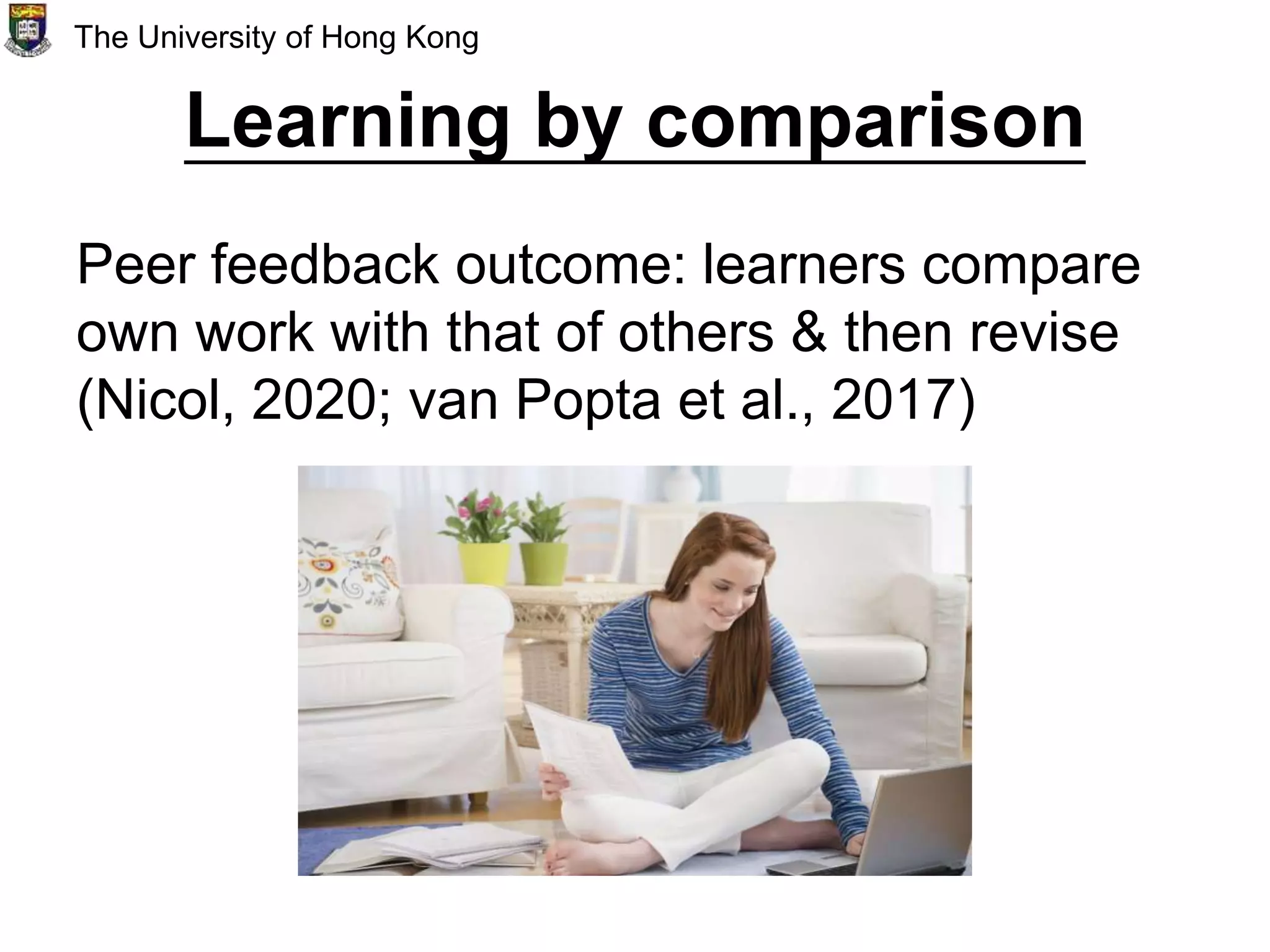 Learning by comparison
Peer feedback outcome: learners compare
own work with that of others & then revise
(Nicol, 2020; van Popta et al., 2017)
The University of Hong Kong
 