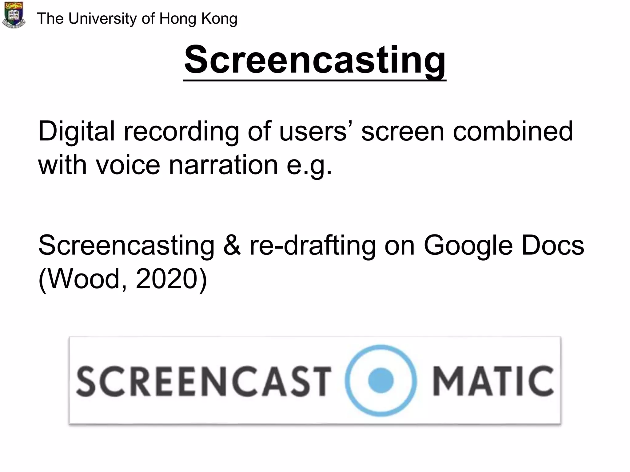 Screencasting
Digital recording of users’ screen combined
with voice narration e.g.
Screencasting & re-drafting on Google Docs
(Wood, 2020)
The University of Hong Kong
 