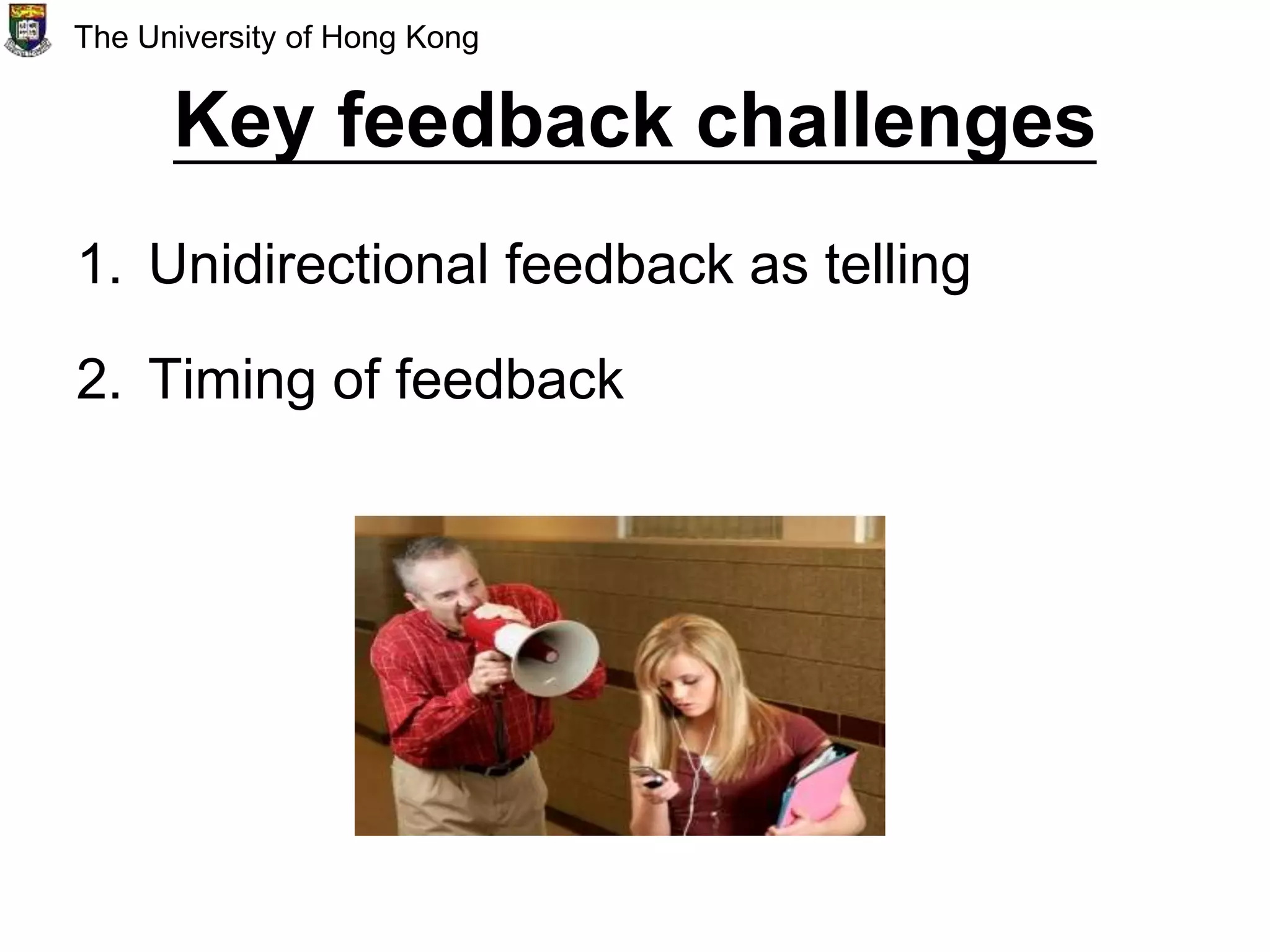 Key feedback challenges
1. Unidirectional feedback as telling
2. Timing of feedback
The University of Hong Kong
 
