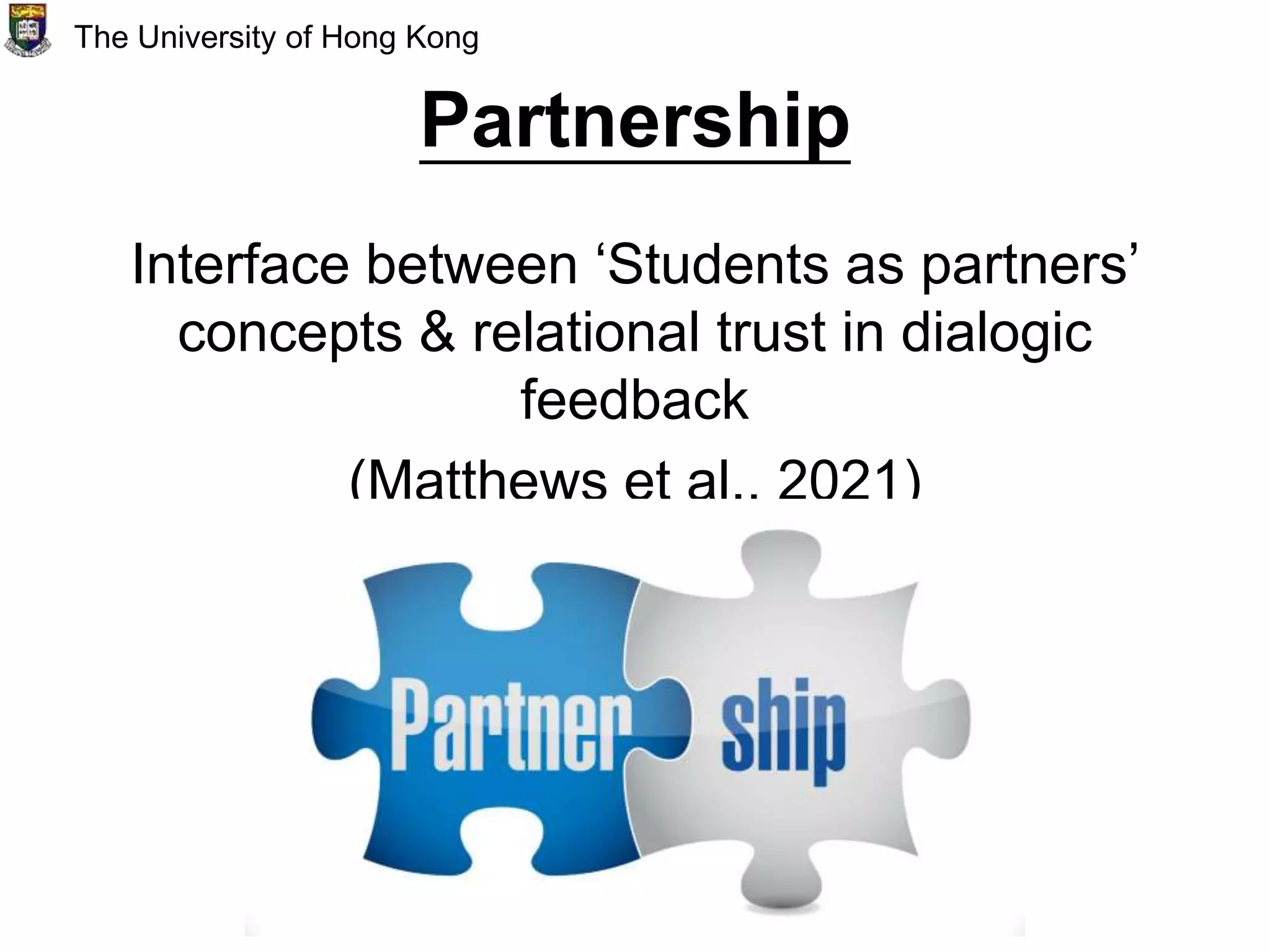 Partnership
Interface between ‘Students as partners’
concepts & relational trust in dialogic
feedback
(Matthews et al., 2021)
The University of Hong Kong
 
