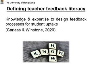 Defining teacher feedback literacy
Knowledge & expertise to design feedback
processes for student uptake
(Carless & Winstone, 2020)
The University of Hong Kong
 