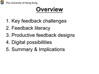 Overview
1. Key feedback challenges
2. Feedback literacy
3. Productive feedback designs
4. Digital possibilities
5. Summary & Implications
The University of Hong Kong
 