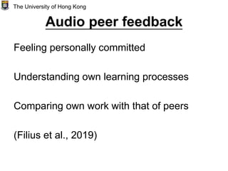 Audio peer feedback
Feeling personally committed
Understanding own learning processes
Comparing own work with that of peers
(Filius et al., 2019)
The University of Hong Kong
 