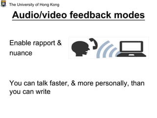Audio/video feedback modes
Enable rapport &
nuance
You can talk faster, & more personally, than
you can write
The University of Hong Kong
 