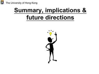 Summary, implications &
future directions
The University of Hong Kong
 