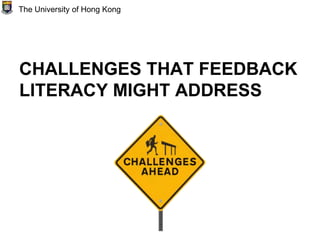 CHALLENGES THAT FEEDBACK
LITERACY MIGHT ADDRESS
The University of Hong Kong
 