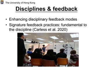 Disciplines & feedback
• Enhancing disciplinary feedback modes
• Signature feedback practices: fundamental to
the discipline (Carless et al. 2020)
The University of Hong Kong
 