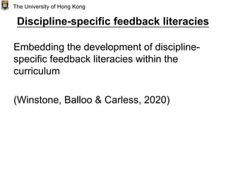 Discipline-specific feedback literacies
Embedding the development of discipline-
specific feedback literacies within the
curriculum
(Winstone, Balloo & Carless, 2020)
The University of Hong Kong
 