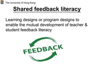 Shared feedback literacy
Learning designs or program designs to
enable the mutual development of teacher &
student feedback literacy
The University of Hong Kong
 