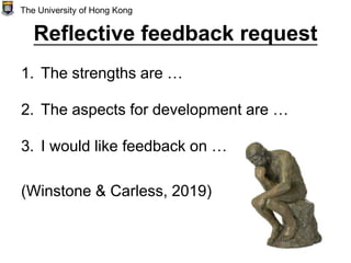 Reflective feedback request
1. The strengths are …
2. The aspects for development are …
3. I would like feedback on …
(Winstone & Carless, 2019)
The University of Hong Kong
 