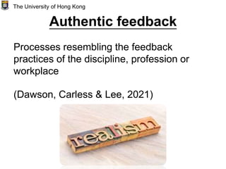 Authentic feedback
Processes resembling the feedback
practices of the discipline, profession or
workplace
(Dawson, Carless & Lee, 2021)
The University of Hong Kong
 