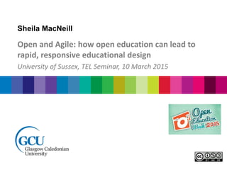 Sheila MacNeill
Open and Agile: how open education can lead to
rapid, responsive educational design
University of Sussex, TEL Seminar, 10 March 2015
 