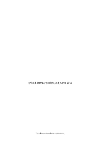 Finito di stampare nel mese di Aprile 2013




       UfficioComunicazioniSociali - 339.36.93.135
 