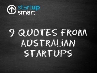 9 QUOTES from
AustraliaN
startups
 
