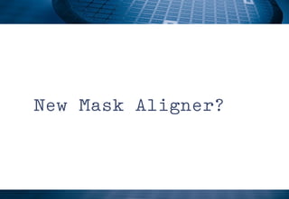 New Mask Aligner?
 