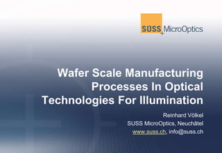 Wafer Scale Manufacturing
        Processes In Optical
Technologies For Illumination
                          Reinhard Völkel
               SUSS MicroOptics, Neuchâtel
                www.suss.ch, info@suss.ch
 