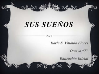 SUS SUEÑOS

     Karla S. Villalba Flores

                 Octavo “T”

          Educación Inicial
 
