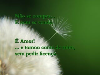 Não se compra... E nem se vende. É Amor!  ... e tomou conta de mim, sem pedir licença. 