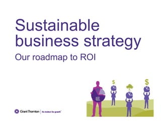 Sustainable 
business strategy 
Our roadmap to ROI 
 