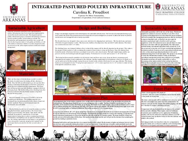 INTEGRATED PASTURED POULTRY INFRASTRUCTURE
Carolina K. Proudfoot
Capstone For Minor Sustainability,
Department of Agriculture, Food and Life Sciences
I
Integrated sustainable agriculture needs experimentation
stations. Infrastructure must be developed and implemented to
execute this much-needed research. The integrated pasture
poultry infrastructure project created the infrastructure needed to
execute a pasture poultry system within an orchard. The
infrastructure and management system that were created will
allow for the long-term study of soil quality and fertility, as well
as the ability to determine whether or not this integrated system
can cut down on the carbon inputs needed in traditional orchard
management.
There are three types of chicken houses needed to conduct
this study a brooder house, for starting all baby chickens or
chicks. Once the birds are old enough to go out to pasture their
housing is determined by the purpose of the bird. Laying hens
and broilers have different housing requirements. The laying
hens will then go into a movable henhouse equipped with roost
and laying boxes. The broilers will go into a finishing house this
house has no floor so that the broilers manure is deposited
directly onto the ground.
Recycled materials were used on 75 to 80% of all of the
construction on the houses. The building materials were
reclaimed from conventional poultry houses that no longer met
industry standards. These recycled materials made the
infrastructure more affordable.
Electric fencing is easily moved around the pasture as well as
being the best defense against predators. The electric fence
charger is powered using solar panels. Solar panels will also
eventually be installed to maintain the 15 hour light
requirements for laying hens to achieve maximum production.
Unfortunately solar lighting is not an option for broilers at this
time the wattage requirements for heat lamps is cost prohibitive
to use solar panels to generate enough power required for the
heat lamps which are needed for the first several weeks of
growth.
Sustainable Agriculture
Freedom Ranger check 3 day old
movable brooder house on pasture
Materials
Design and Building
Design is exceedingly important to the development of sustainable infrastructure. The first rule of sustainable farming is you
must sustain the farmer this primarily means all infrastructure must be designed in a manner to allow the farmer to perform
maintenance and managerial tasks as easily as possible.
The brooder house was designed to have easy access side doors for changing fears and waters. The brooder house can house
100 chicks for approximately 2 weeks. This house also doubles a breeding house that can hold 15 adult chickens. This house
was constructed on an old 6’ x 8’ trailer.
The finishing house was designed without a floor so that all the manure will be directly deposited on the ground. This reduces
the amount of litter needed as well as reducing the amount of time it takes to clean out the house. Once the chickens have
fouled the inside of the house the house can simply be moved to a new clean location. The light weight design enables one
person to do this, the finishing households approximately, 50 chickens for six weeks and measures 4 x 10’ at the base.
The laying hen house must be portable to avoid erosion issues and have easy access clean out doors to encourage good
management and sanitary living conditions for the chickens. Another requirement for the henhouse is that it is on wheels so, it
can be easily moved by three people. Laying boxes are located on the outside of the house for easy egg collection. This laying
henhouse was designed to house 75 laying hens and measures 6’ x 24’ it comes apart into two 6 x 12’ sections to make moving
it through the orchard trees easier.
solar powered fence charger Installation of caster wheels to frame of henhouse completed henhouse
Management Plan
The management plan for the broilers consisted of two weeks in the brooder house. At two weeks of age the broilers moved into the
finishing house. Finishing house should be moved every morning and every evening. The fence should be moved every 2 to 3 days
depending on the amount of manure the broilers are producing. The broilers had 23 hours of light a day as well as 24-hour access to water
and an antibiotic hormone free conventional feed with a 28% protein content and compost.. The broilers butchered and eight weeks at the
D.A.R.P. processing facility in Tahlequah Oklahoma. The broilers produced a 3 ½ to 4 pound carcass.
Laying hens were allotted a 40’ x 40’ square around their chicken house. Laying hens should the let out at dawn encouraging them to forage
for insects while they are still in the top of the soil profile. Feed should be provided around 10 o’clock in the morning. Laying hens have
specific nutritional requirements so a layer feed should be used with at least an 18% protein content. The house should be cleaned out
weekly and moved biweekly along with the fence. Moving the chicken house and the yard will prevent the chickens from scratching the
ground bear leading to potential erosion.
Managing both broilers and laying hens have two separate benefits to the orchard. Broiler manure is higher and nitrogen, however laying
hens are more active potentially making them better at weed and bug control. Using both types of poultry could potentially lead to the
diminishment of chemical fertilizers and pesticides needed in traditional orchard management as well as increasing soil quality and fertility.
Sustainable Agriculture
Sustainable agriculture will be the way of the future. Worldwide
populations continue to increase currently we are able to feed
everyone on the planet however, in the future the green revolution
will not be enough. Best management practices must be developed
to improve degraded soils, so that they can once again be
productive agricultural land to feed the world’s growing
population. As the US civilization moves into the future we must
find ways to do more with less agriculturally. The other major
problem facing conventional agriculture today is peak oil, as oil
prices increase so does the cost of most conventional agricultural
production methods. Systems as well as agricultural methods must
evolve so that current agricultural production levels can be
maintained using fewer fossil fuel inputs. This project is an attempt
to create the infrastructure needed to study an alternative
agricultural management practice that could prove to be highly
sustainable increasing soil quality and fertility as well as
decreasing carbon inputs needed in fruit orchard production.
Without this meaningful research we will not be able to develop
agriculture in a manner to sustain future population increases.
Future Plans
Future system upgrades will consist of:
• rainwater collection system on henhouse and on brooder house
• solar panels for laying hens
The future soils research will be conducted over a two-year period.
The first soil samples were taken from the orchard before the
chickens were put into the orchard. This initial sampling will allow
for a baseline to compare with future soil tests.
Comparisons will also be drawn from the inputs to the orchard
before and after chickens. These inputs consist of fertilizers,
insecticides and overall fuel cost for application. Production
numbers will also be collected to determine whether or not the
orchard became more productive before or after the chickens were
added to the orchard.
Soil changes slowly over time this is why it is so important to
begin the studies now so that new methods can be developed that
will increase soil quality and fertility for future generations.
full-grown broilers broiler finishing house
 