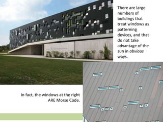 There are large
numbers of
buildings that
treat windows as
patterning
devices, and that
do not take
advantage of the
sun in obvious
ways.
In fact, the windows at the right
ARE Morse Code.
 