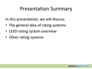Presentation Summary In this presentation, we will discuss: The general idea of rating systems LEED rating system overview Other rating systems 