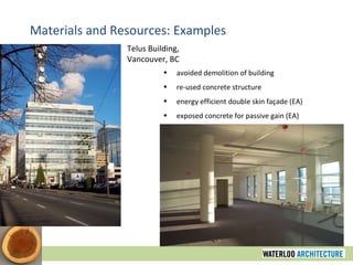 Materials and Resources: Examples Telus Building, Vancouver, BC avoided demolition of building re-used concrete structure energy efficient double skin façade (EA) exposed concrete for passive gain (EA) 