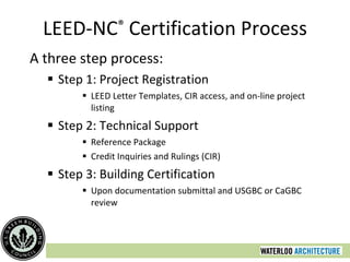 LEED-NC ®  Certification Process A three step process: Step 1: Project Registration LEED Letter Templates, CIR access, and on-line project listing Step 2: Technical Support Reference Package Credit Inquiries and Rulings (CIR) Step 3: Building Certification Upon documentation submittal and USGBC or CaGBC review 