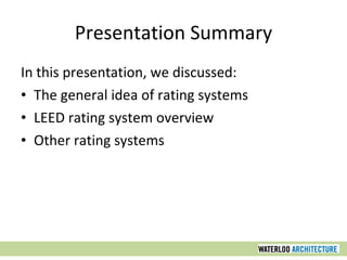 Presentation Summary In this presentation, we discussed: The general idea of rating systems LEED rating system overview Other rating systems 
