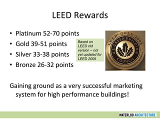 LEED Rewards Platinum 52-70 points Gold 39-51 points Silver 33-38 points Bronze 26-32 points Gaining ground as a very successful marketing system for high performance buildings! Based on LEED old version – not yet updated for LEED 2009 