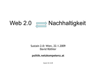 Web 2.0  Nachhaltigkeit  Sustain 2.0: Wien, 22.1.2009 David Röthler politik.netzkompetenz.at Stand:  07.06.09 
