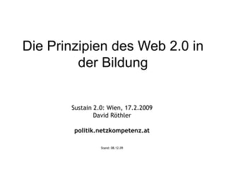 Die Prinzipien des Web 2.0 in der Bildung Sustain 2.0: Wien, 17.2.2009 David Röthler politik.netzkompetenz.at Stand:  07.06.09 