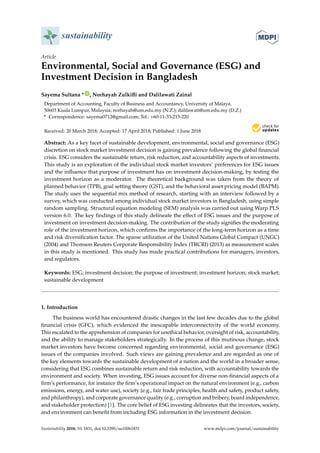 sustainability
Article
Environmental, Social and Governance (ESG) and
Investment Decision in Bangladesh
Sayema Sultana * ID
, Norhayah Zulkifli and Dalilawati Zainal
Department of Accounting, Faculty of Business and Accountancy, University of Malaya,
50603 Kuala Lumpur, Malaysia; norhayah@um.edu.my (N.Z.); dalilawati@um.edu.my (D.Z.)
* Correspondence: sayema0712@gmail.com; Tel.: +60-11-33-215-220
Received: 20 March 2018; Accepted: 17 April 2018; Published: 1 June 2018


Abstract: As a key facet of sustainable development, environmental, social and governance (ESG)
discretion on stock market investment decision is gaining prevalence following the global financial
crisis. ESG considers the sustainable return, risk reduction, and accountability aspects of investments.
This study is an exploration of the individual stock market investors’ preferences for ESG issues
and the influence that purpose of investment has on investment decision-making, by testing the
investment horizon as a moderator. The theoretical background was taken from the theory of
planned behavior (TPB), goal setting theory (GST), and the behavioral asset pricing model (BAPM).
The study uses the sequential mix method of research, starting with an interview followed by a
survey, which was conducted among individual stock market investors in Bangladesh, using simple
random sampling. Structural equation modeling (SEM) analysis was carried out using Warp PLS
version 6.0. The key findings of this study delineate the effect of ESG issues and the purpose of
investment on investment decision-making. The contribution of the study signifies the moderating
role of the investment horizon, which confirms the importance of the long-term horizon as a time
and risk diversification factor. The sparse utilization of the United Nations Global Compact (UNGC)
(2004) and Thomson Reuters Corporate Responsibility Index (TRCRI) (2013) as measurement scales
in this study is mentioned. This study has made practical contributions for managers, investors,
and regulators.
Keywords: ESG; investment decision; the purpose of investment; investment horizon; stock market;
sustainable development
1. Introduction
The business world has encountered drastic changes in the last few decades due to the global
financial crisis (GFC), which evidenced the inescapable interconnectivity of the world economy.
This escalated to the apprehension of companies for unethical behavior, oversight of risk, accountability,
and the ability to manage stakeholders strategically. In the process of this mutinous change, stock
market investors have become concerned regarding environmental, social and governance (ESG)
issues of the companies involved. Such views are gaining prevalence and are regarded as one of
the key elements towards the sustainable development of a nation and the world in a broader sense,
considering that ESG combines sustainable return and risk reduction, with accountability towards the
environment and society. When investing, ESG issues account for diverse non-financial aspects of a
firm’s performance, for instance the firm’s operational impact on the natural environment (e.g., carbon
emissions, energy, and water use), society (e.g., fair trade principles, health and safety, product safety,
and philanthropy), and corporate governance quality (e.g., corruption and bribery, board independence,
and stakeholder protection) [1]. The core belief of ESG investing delineates that the investors, society,
and environment can benefit from including ESG information in the investment decision.
Sustainability 2018, 10, 1831; doi:10.3390/su10061831 www.mdpi.com/journal/sustainability
 