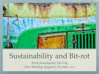 Sustainability and Bit-rot
          Kiran Jonnalagadda, HasGeek
    JStor Workshop, Bangalore, December 2010
 